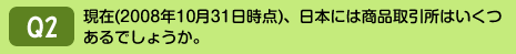 現在(2008年10月31日時点)、日本には商品取引所はいくつあるでしょうか。