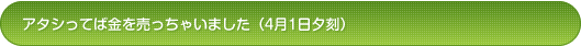 アタシってば金を売っちゃいました（4月1日夕刻）