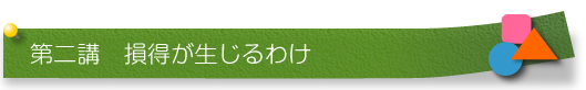 第二講　損得が生じるわけ