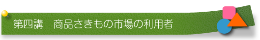 第四講　商品さきもの市場の利用者